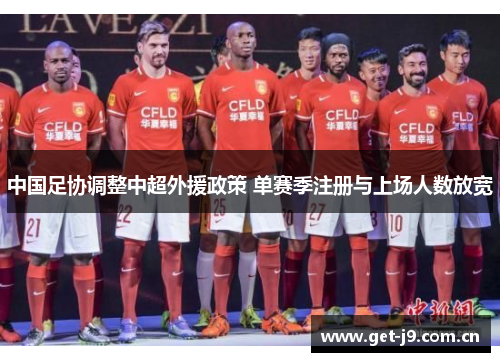 中国足协调整中超外援政策 单赛季注册与上场人数放宽 中国足协调整中超外援政策 单赛季注册与上场人数放宽