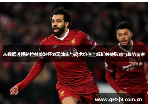 从数据透视萨拉赫美洲杯表现效率与战术价值全解析关键影响与趋势洞察